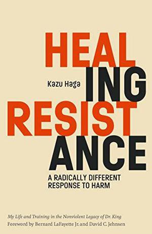 Healing Resistance: A Radically Different Response to Harm by Kazu Haga, Bernard LaFayette Jr., David C. Jehnsen