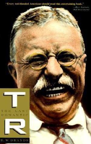 T.R.: The Last Romantic by H.W. Brands