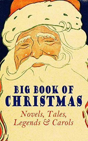 Big Book of Christmas: Novels, Tales, Legends & Carols by Mark Twain, Beatrix Potter, Louisa May Alcott, Charles Dickens, O. Henry, William Shakespeare, Harriet Beecher Stowe, Emily Dickinson, Robert Louis Stevenson, Rudyard Kipling, Hans Christian Andersen, Selma Lagerlöf, Fyodor Dostoevsky, Martin Luther, Walter Scott, J.M. Barrie, Anthony Trollope, Jacob Grimm, L. Frank Baum, L.M. Montgomery, George MacDonald, Leo Tolstoy, Henry Van Dyke, E.T.A. Hoffmann, Clement Clarke Moore, Henry Wadsworth Longfellow, William Wordsworth, Alfred Tennyson, W.B. Yeats, Eleanor H. Porter, Jacob A. Riis, Susan Anne Livingston, Ridley Sedgwick, Sophie May, Lucas Malet, Juliana Horatia Ewing, Alice Hale Burnett, Ernest Ingersoll, Annie Fellows Johnston, Amanda Minnie Douglas, Amy Ella Blanchard, Carolyn Wells, Walter Crane, Thomas Nelson Page, Florence Louisa Barclay, A.S. Boyd, Edward Augustus Rand, Max Brand, William John Locke, Nora Archibald Smith, Phebe A. Curtiss, Nellie C. King, Booker T. Washington, Lucy Wheelock, Aunt Hede, Frederick E. Dewhurst, Maud Lindsay, Marjorie L.C. Pickthall, Jay T. Stocking, Anna Robinson, Florence M. Kingsley, Olive Thorne Miller, M.A.L. Lane, Elizabeth Harkison, Raymond McAlden, F.E. Mann, Winifred M. Kirkland, François Coppée, Katharine Pyle, Grace Margaret Gallaher, Elia W. Peattie, F. Arnstein, James Weber Linn, Anne Hollingsworth Wharton, Elbridge S. Brooks, Isabel Cecilia Williams, Anton Chekhov, Armando Palacio Valdés, André Theuriet, Alphonse Daudet, Benito Pérez Galdós, Antonio Maré, Pedro Antonio de Alarcón, Jules Simon, Marcel Prévost, Gustavo Adolfo Bécquer, Maxime Du Camp, Mary Hartwell Catherwood, F.L. Stealey, Kate Upson Clark, Marion Clifford, E.E. Hale, Willis Boyd Allen, Edgar Wallace, Georg Schuster, Harrison S. Morris, Bjørnstjerne Bjørnson, Matilda Betham-Edwards, Angelo J. Lewis, Vernon Lee, Guy de Maupassant, Saki, Bret Harte, Robert E. Howard, William Francis Dawson, Hamilton Wright Mabie, Christopher North, Susan Coolidge, Oliver Bell Bunce, Phillips Brooks, William Drummond of Hawthornden, James Russell Lowell, Alfred Domett, Reginald Heber, Dinah Maria Mulock, Margaret Deland, John Addington Symonds, Edward Thring, Cecil Frances Alexander, Mary Hunter Austin, James S. Park, Isaac Watts, Robert Herrick, Edmund Hamilton Sears, Ben Jonson, Edmund Bolton, Robert Southwell, C.S. Stone, James Whitcomb Riley, Frances Ridley Havergal, William Morris, Charles Mackay, Harriet F. Blodgett, Eliza Cook, George Wither, John Greenleaf Whittier, Richard Watson Gilder, Tudor Jenks, William Makepeace Thackeray, Henry Vaughan, Christian Burke, Andrew Lang, Emily Huntington Miller, Cyril Winterbotham, Arnold Bennett, Mrs. Molesworth, Meredith Nicholson, Alice Muriel Williamson, Charles Norris Williamson, Elizabeth Gaskell, James Selwin Tait, Booth Tarkington, Evaleen Stein, Frances Hodgson Burnett, Frank Samuel Child, Samuel McChord Crothers, Sarah Orne Jewett, Georgianna M. Bishop, Sarah P. Doughty, John Punnett Peters, Mary Eleanor Wilkins Freeman, Mary Elizabeth Braddon, Margaret Sidney, Nell Speed, Laura Elizabeth Richards, Arthur Conan Doyle, Willa Cather, Ralph Henry Barbour, Cyrus Townsend Brady, Mary Stewart Cutting, William Douglas O'Connor, Nathaniel Hawthorne, Ruth McEnery Stuart, S. Weir Mitchell, John Leighton, W.H.H. Murray, Alice Duer Miller, Ellis Parker Butler, Washington Irving, Wilhelm Grimm
