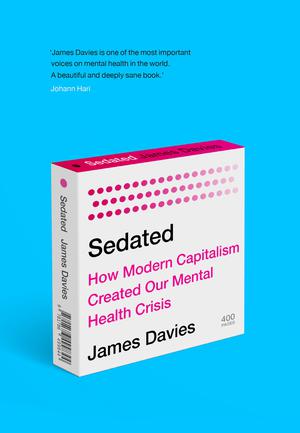 Sedated: How Modern Capitalism Created our Mental Health Crisis by James Davies