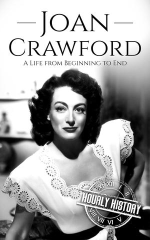 Joan Crawford: A Life from Beginning to End by Hourly History