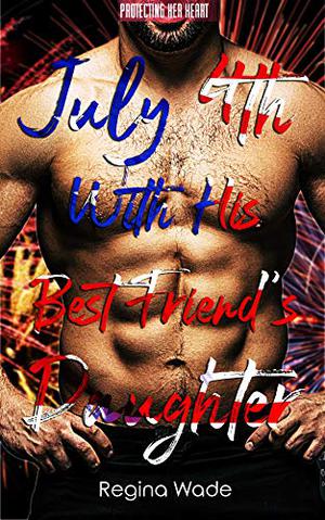 July 4th With His Best Friend's Daughter (Protecting Her Heart #3)