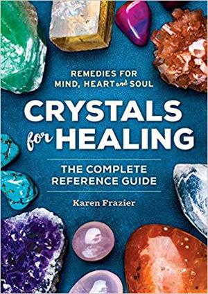 Crystals for Healing: The Complete Reference Guide with Over 200 Remedies for Mind, Heart & Soul by Karen Frazier