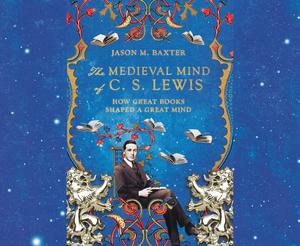 The Medieval Mind of C.S. Lewis: How Great Books Shaped a Great Mind by Jason M. Baxter, Simon Vance