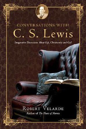 Conversations with C. S. Lewis: Imaginative Discussions About Life, Christianity and God by Robert Velarde