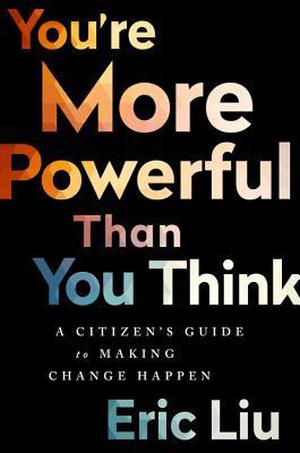 You're More Powerful than You Think: A Citizen’s Guide to Making Change Happen by Eric Liu