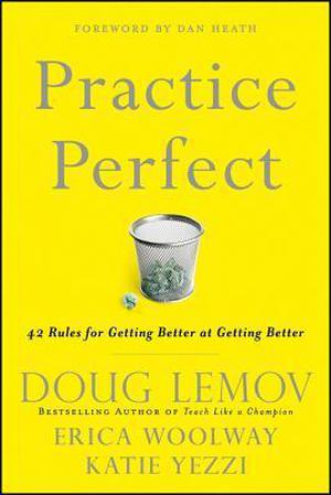 Practice Perfect: 42 Rules for Getting Better at Getting Better by Doug Lemov, Erica Woolway, Katie Yezzi, Dan Heath