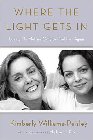 Where the Light Gets In: Losing My Mother Only to Find Her Again by Kimberly Williams-Paisley, Michael J. Fox
