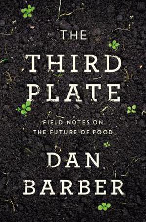 The Third Plate: Field Notes on the Future of Food by Dan Barber