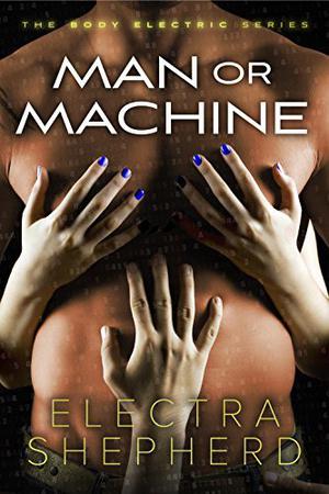 Man Or Machine: A Male-Female-Male Erotic Robot Romance (Body Electric #2)