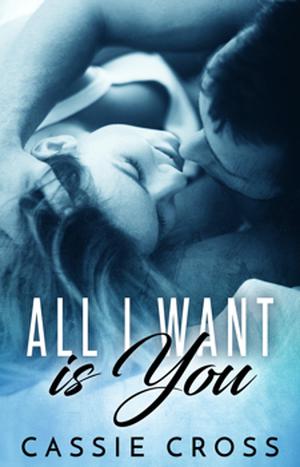 All I Want is You by Cassie Cross