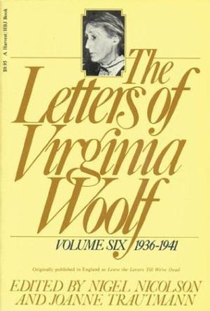 The Letters of Virginia Woolf: Volume Six, 1936-1941 by Virginia Woolf, Nigel Nicolson