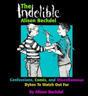 The Indelible Alison Bechdel: Confessions, Comix, and Miscellaneous Dykes to Watch Out For (Dykes to Watch Out For #1)