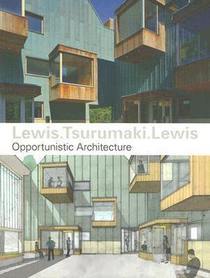 Lewis.Tsurumaki.Lewis: Opportunistic Architecture by Paul Lewis, David J. Lewis, Marc Tsurumaki