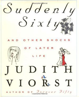 Suddenly Sixty: And Other Shocks of Later Life by Judith Viorst