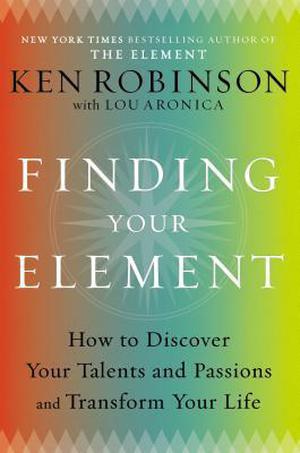 Finding Your Element: How to Discover Your Talents and Passions and Transform Your Life by Ken Robinson, Lou Aronica