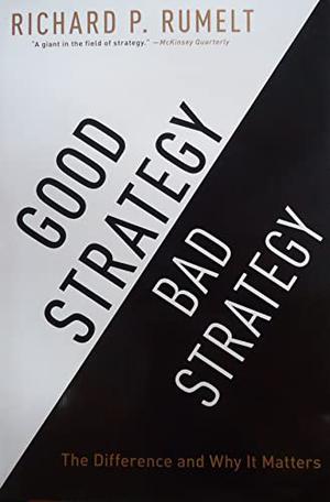 Good Strategy Bad Strategy: The Difference and Why It Matters by Richard P. Rumelt