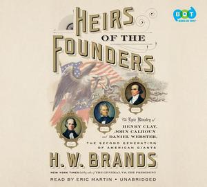 Heirs of the Founders: The Epic Rivalry of Henry Clay, John Calhoun and Daniel Webster, the Second Generation of American Giants by H.W. Brands, Eric Jason Martin
