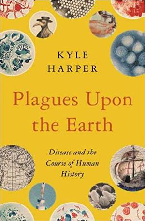 Plagues upon the Earth: Disease and the Course of Human History by Kyle Harper
