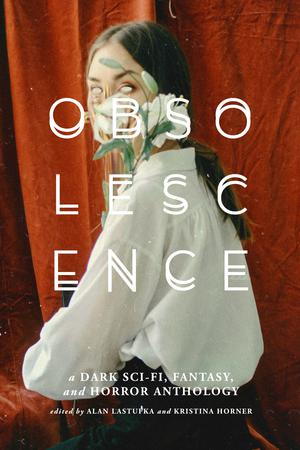 Obsolescence: A Dark Sci-Fi, Fantasy, and Horror Anthology by Alan Lastufka, Kristina Horner, Kealan Patrick Burke, Adam Cesare, Clay McLeod Chapman, Laurel Hightower, Gabino Iglecias, Ai Jiang, Eric LaRocca, Hailey Piper, Emma E. Murray, Caitlin Marceau, Johnny Compton, Lyndsey Croal, Nicole Dieker, Rob Hart, Christi Nogle, Sara Tantlinger, David Niall Wilson, Alex Woodroe, Nick Kolakowski