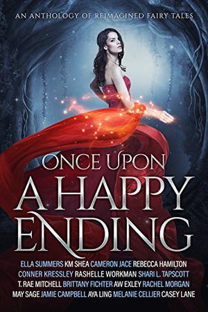 Once Upon a Happy Ending: An Anthology of Reimagined Fairy Tales by Ella Summers, K.M. Shea, Cameron Jace, Rebecca Hamilton, Conner Kressley, RaShelle Workman, Shari L. Tapscott, T. Rae Mitchell, Brittany Fichter, A.W. Exley, Rachel Morgan, May Sage, Jamie Campbell, Aya Ling, Melanie Cellier, Casey Lane