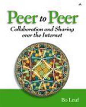 Peer to Peer: Collaboration and Sharing over the Internet by Bo Leuf