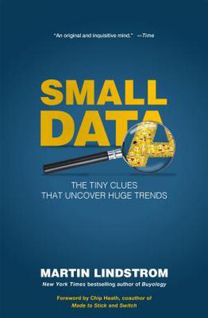 Small Data: The Tiny Clues that Uncover Huge Trends by Martin Lindstrom, Chip Heath