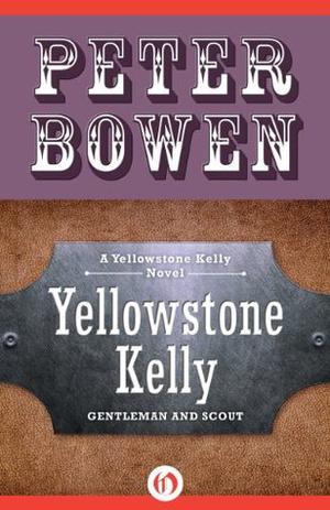 Yellowstone Kelly: Gentleman and Scout by Peter Bowen