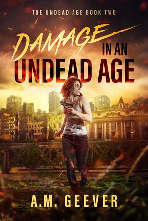 Damage in an Undead Age: A Zombie Apocalypse Survival Adventure by A.M. Geever