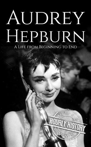 Audrey Hepburn: A Life from Beginning to End by Hourly History