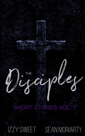 The Disciples Short Stories: Vol. 1 by Izzy Sweet, Sean Moriarty