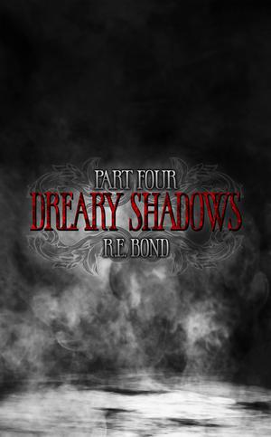 Dreary Shadows Part Four by R.E. Bond