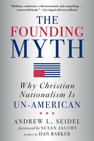 The Founding Myth: Why Christian Nationalism Is Un-American by Andrew L. Seidel, Susan Jacoby