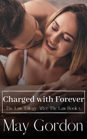 Charged With Forever: After the Law Book 5 by May Gordon