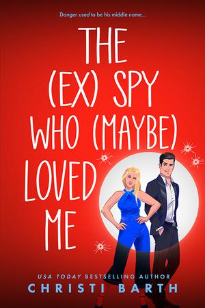 The [ex] Spy Who [maybe] Loved Me by Christi Barth