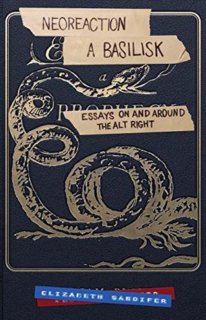 Neoreaction a Basilisk: Essays on and Around the Alt-Right by Elizabeth Sandifer, Jack Graham