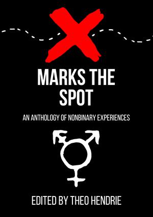 X Marks The Spot - A Nonbinary Anthology by Theo Hendrie, Cassandra Jules Corrigan, Espi Kvlt