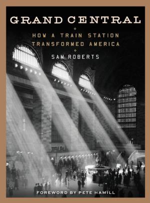 Grand Central: How a Train Station Transformed America by Sam Roberts, Pete Hamill