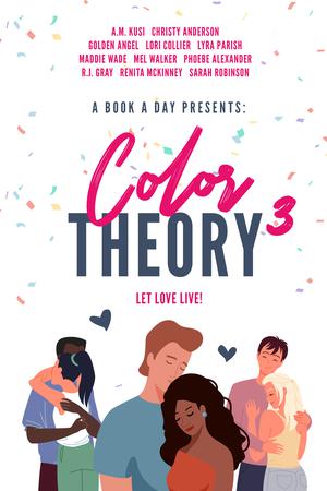 A Book A Day Presents Color Theory 3: Let Love Live! by Renita McKinney, A.M. Kusi, Christy Anderson, Golden Angel, Lori Collier, Lyra Parrish, Maddie Wade, Mel Walker, Phoebe Alexander, R.J. Gray, Sarah Robinson