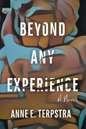 Beyond Any Experience by Anne E. Terpstra