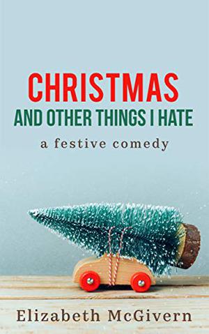 Christmas and Other Things I Hate by Elizabeth McGivern