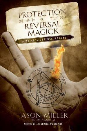 Protection & Reversal Magick: A Witch's Defense Manual by Jason Miller