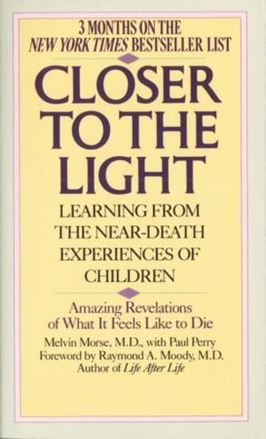 Closer to the Light: Learning from the Near-Death Experiences of Children by Melvin Morse, Paul Perry, Raymond A. Moody Jr.