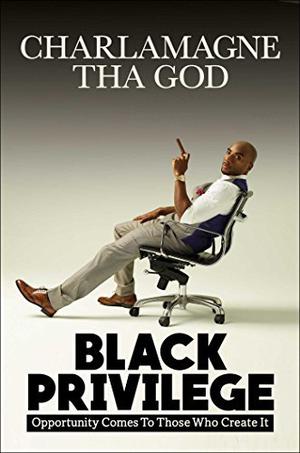 Black Privilege: Opportunity Comes to Those Who Create It by Charlamagne Tha God
