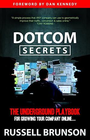 DotCom Secrets: The Underground Playbook for Growing Your Company Online by Russell Brunson, Russell Brunson