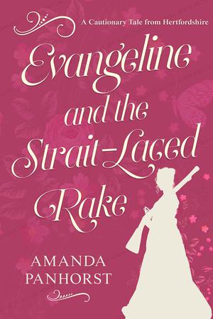 Evangeline and the Strait-Laced Rake: A Cautionary Tale from Hertfordshire by Amanda Panhorst