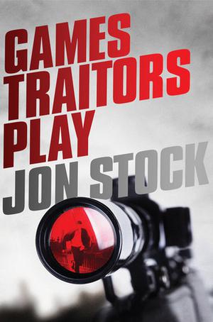 Games Traitors Play by Jon Stock, J.S. Monroe