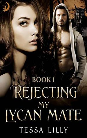Rejecting My Lycan Mate: Rejecting Your Rejection by Tessa Lilly