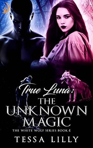 True Luna: The Unknown Magic (The White Wolf Series #4)