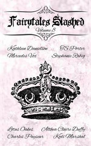 Fairytales Slashed: Volume 8 by Kathleen Danielson, T.S. Porter, Mercedes Vox, Stephanie Rabig, Lotus Oakes, Althea Claire Duffy, Charles Payseur, Kodi Marshall